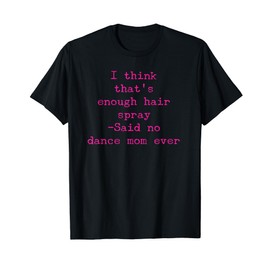 Dance Mom T-Shirt Funny Enough Hair Spray