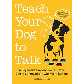 Teach Your Dog to Talk: A Beginner's Guide to Training Your Dog to Communicate with Word Buttons