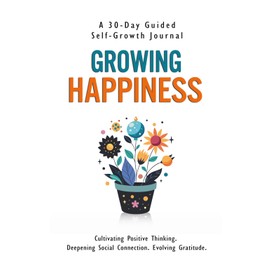 Growing Happiness: A 30-Day Guided Self-Growth Journal