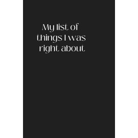 My List of Things I Was Right About: Funny Notebook for Work