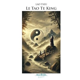 Le Tao Te King: Le livre de la Voie et de la Vertu – Philosophie taoïste et sagesse intemporelle