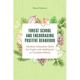 Forest School and Encouraging Positive Behaviour: Outdoor Education Skills for Pupils with Additional or Complex Needs