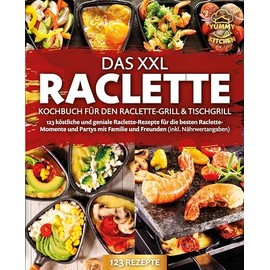 Das XXL Raclette Kochbuch für den Raclette-Grill & Tischgrill: 123 köstliche und geniale Raclette-Rezepte für die besten Raclette-Momente und Partys mit Familie und Freunden (inkl. Nährwertangaben)