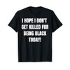 I Hope I Dont Get Killed For Being Black Today-
