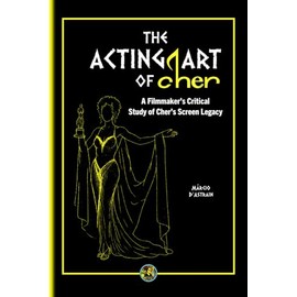 The Acting Art of Cher: A Filmmaker’s Critical Study of Cher’s Screen Legacy