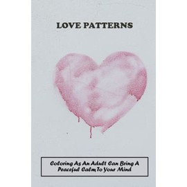 Love Patterns: Coloring As An Adult Can Bring A Peaceful Calm To Your Mind