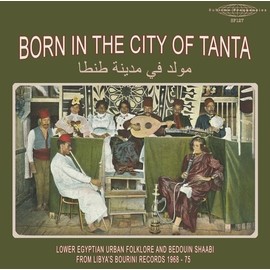 Born In The City Of Tanta - Lower Egyptian Urban Folklore And Bedouin Shaabi From Libya's Bourini Records 1968-75