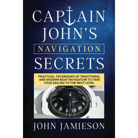 Captain John's NAVIGATION SECRETS: Practical techniques of traditional and modern boat navigation to take your sailing to the next level (Captain John's Sailing Skills Series)