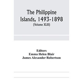 The Philippine Islands, 1493-1898; explorations by early navigators, descriptions of the islands and their peoples, their history and records of the ... showing the political, economic, commer