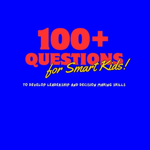 100+ Questions for Smart Kids: To Develop Leadership & Decision