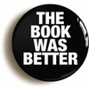 Ozorath THE BOOK WAS BETTER FUNNY BADGE BUTTON PIN (Size