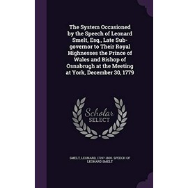 The System Occasioned by the Speech of Leonard Smelt, Esq., Late Sub-governor to Their Royal Highnesses the Prince of Wales and Bishop of Osnabrugh at the Meeting at York, December 30, 1779