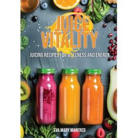 Juice Vitality: Juicing Recipes for Wellness and Energy