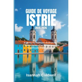 GUIDE DE VOYAGE ISTRIE 2025-2026.: Explorez les meilleures destinations, les joyaux cachés et les secrets locaux de la péninsule d'Istrie en Croatie.