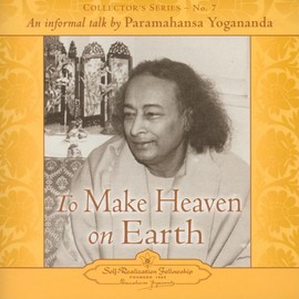 To Make Heaven on Earth: An Informal Talk by Paramahansa Yogananda