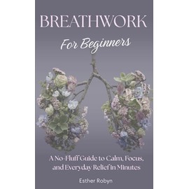 Breathwork for Beginners: A No-Fluff Guide to Calm, Focus, and Everyday Relief in Minutes