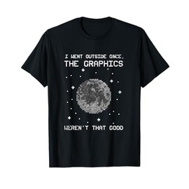 I Went Outside Once, Graphics Weren't That Good, Video Games T-Shirt