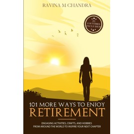 101 More Ways to Enjoy Retirement: Engaging Activities, Crafts, and Hobbies from Around the World to Inspire Your Next Chapter