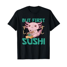 But first Sushi Cute Axolotl Eats Sushi Axolotl T-Shirt