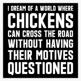 I Dream of A World Where Chickens Can Cross The Road Without Having Their Motives Questioned Bumper Sticker Window Water Bottle Decal 5"