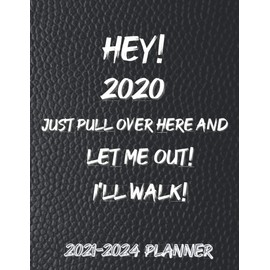 Hey! 2020 Just Pull Over Here and Let Me Out! I'll Walk!: Funny Sarcastic 2021-2024 4 Year Planner, Calendars, Christmas, Holidays and Organizer, ... Cute Gift idea For Women, Men, Boys, Girls.