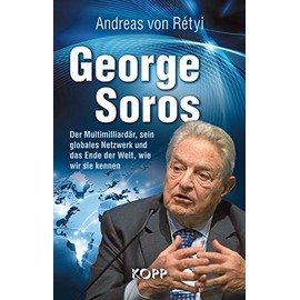 George Soros: Der Multimilliardär, sein globales Netzwerk und das Ende der Welt, wie wir sie kennen