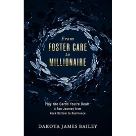 From Foster Care to Millionaire: Play the Cards You're Dealt: A Raw Journey From Rock Bottom to Resilience