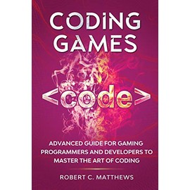 Coding Games: Advanced Guide for Gaming Programmers and Developers to Master the Art of Coding