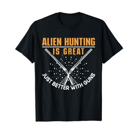 Alien Hunting Is Great Just Better With Guns UFO Area 51 T-Shirt