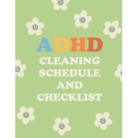ADHD Cleaning Schedule and Checklist: A Simple Daily Weekly Monthly Household Cleaning Planner For ADHD Persons To Conquer Overhelm, Built Habits and Create a Calm, Clutter Free Life