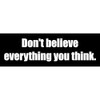 CafePress Don't Believe Everything You Think. 10"x3" Rectangle Vinyl Bumper