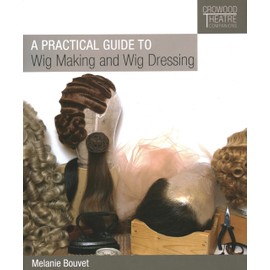 A Practical Guide to Wig Making and Wig Dressing (Crowood Theatre Companions)