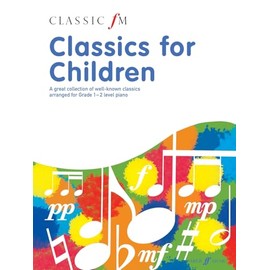 Classic FM: Classics for Children (Piano Solo): A Great Collection of Well-known Classics Arranged for Grade 1-2 Level Piano