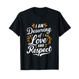 I am Deserving of Love and Respect - Positive Affirmation T-Shirt