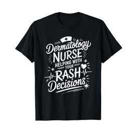 Dermatology Nurse Helping With Your Rash Decisions, Derm T-Shirt