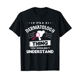 It's A Dermatology Thing You Wouldn't Understand T-Shirt