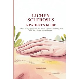 LICHEN SCLEROSUS A PATIENT'S GUIDE: Understanding Symptoms, Treatment Options, and Living Well with This Chronic Skin Condition