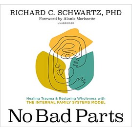 No Bad Parts: Healing Trauma and Restoring Wholeness with the Internal Family Systems Model