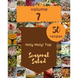 Holy Moly! Top 50 Seasonal Salad Recipes Volume 7: Not Just a Seasonal Salad Cookbook!