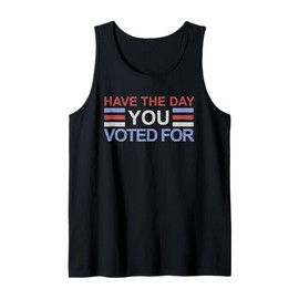 Have The Day You Voted For Tank Top