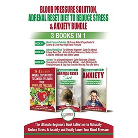 Blood Pressure Solution, Adrenal Reset Diet To Reduce Stress & Anxiety - 3 Books in 1 Bundle: Finally Lower Your Blood Pressure and Naturally Reduce Stress & Anxiety