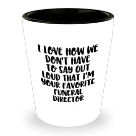 Funny Funeral Director Gifts from Friends for Valentine's Unique Shot Glass Quote: 'I Love How We Don't Have To Say Out Loud That I'm Your Favorite Funeral Director' - Gifts for Funeral Directors