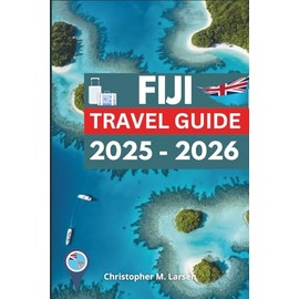 FIJI TRAVEL GUIDE 2025 - 2026: Experience the Warmth of the Pacific Islands