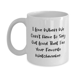 Special Watchmaker, I Love When We Don't Have to Say Out Loud That I'm Your Favorite, Fun Holiday 11oz 15oz Mug For Coworkers