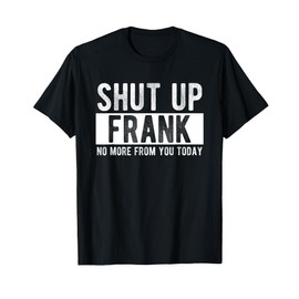 Shut Up Frank No More From You Today Funny Frank Name T-Shirt