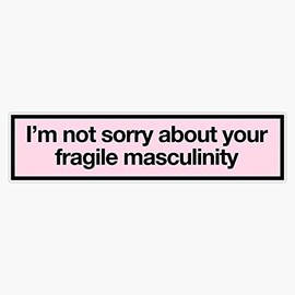 i'm not sorry about your fragile masculinity Bumper Sticker Vinyl Decal 5 inches