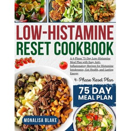 LOW-HISTAMINE RESET COOKBOOK: A 4-Phase, 75-Day Low-Histamine Meal Plan with Easy, Anti-Inflammatory Recipes to Support Histamine Intolerance, Gut Health, and Lasting Energy