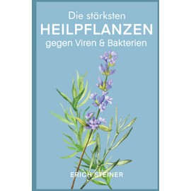 Die stärksten Heilpflanzen gegen Viren & Bakterien: Ein starkes Immunsystem mit der Heilkraft der Natur