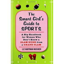 The Smart Girl's Guide to Sports: A Hip Handbook for Women Who Don't Know a Slam Dunk from a Grand Slam