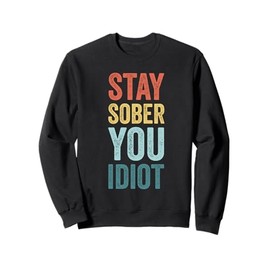 Stay Sober You Idiot Funny Sobriety Recovery Sweatshirt
